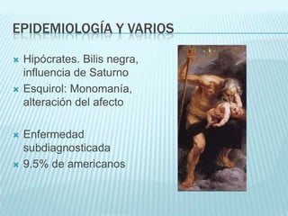 EPIDEMIOLOGÍA Y VARIOSHipócrates. Bilis negra, influencia de SaturnoEsquirol: Monomanía, alteración del afectoEnfermedad subdiagnosticada9.5% de americanos