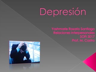 Depresión Yashmarie Rosario Santiago  RelacionesInterpersonales SOFI 3017 Prof. M. Castro 
