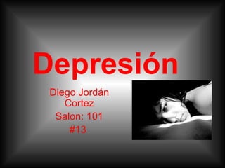 Depresión
Diego Jordán
Cortez
Salon: 101
#13
 