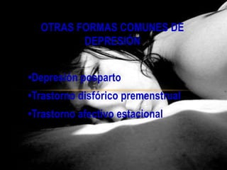 OTRAS FORMAS COMUNES DE
DEPRESIÓN
•Depresión posparto
•Trastorno disfórico premenstrual
•Trastorno afectivo estacional
 