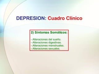 DEPRESION:  Cuadro Clínico 2) Síntomas Somáticos: - Alteraciones del sueño. - Alteraciones digestivas. - Alteraciones mens...