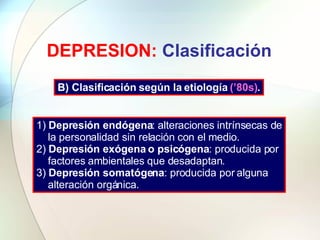 DEPRESION:  Clasificación B) Clasificación según la etiología  (’80s) . 1)  Depresión endógena : alteraciones intrínsecas ...