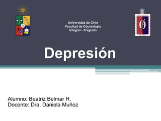 Depresión
Universidad de Chile
Facultad de Odontología
Integral - Pregrado
Alumno: Beatriz Belmar R.
Docente: Dra. Daniela Muñoz
 