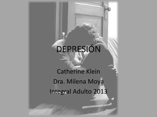 DEPRESIÓN
Catherine Klein
Dra. Milena Moya
Integral Adulto 2013
 