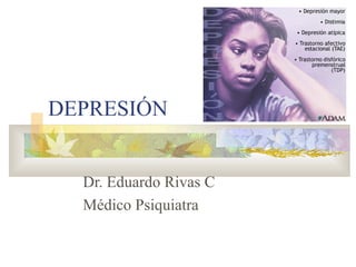 DEPRESIÓN
Dr. Eduardo Rivas C
Médico Psiquiatra
 