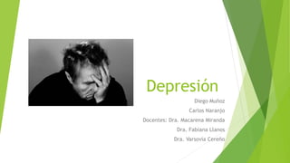 Depresión
Diego Muñoz
Carlos Naranjo
Docentes: Dra. Macarena Miranda
Dra. Fabiana Llanos
Dra. Varsovia Cereño
 