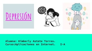 Depresión
Alumna: Kimberly Astete Torres.
Curso:Aplicaciones en Internet. I-A
 