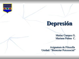 Depresión Matías Campos G. Mariana Palma  C. Asignatura de Filosofía  Unidad: “Bienestar Psicosocial” 