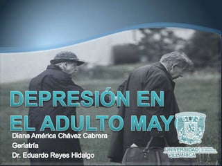 DEPRESIÓN EN EL ADULTO MAYOR Diana América Chávez Cabrera Geriatría  Dr. Eduardo Reyes Hidalgo  