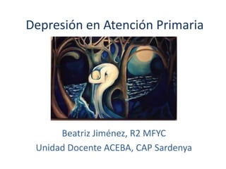 Depresión en Atención Primaria

Beatriz Jiménez, R2 MFYC
Unidad Docente ACEBA, CAP Sardenya

 