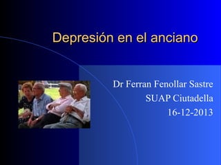 Depresión en el anciano
Dr Ferran Fenollar Sastre
SUAP Ciutadella
16-12-2013

 