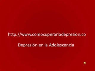 http://www.comosuperarladepresion.co

    Depresión en la Adolescencia
 