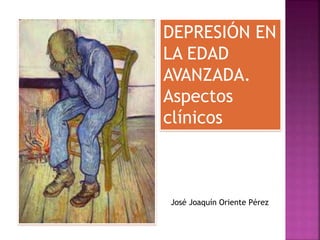 DEPRESIÓN EN
LA EDAD
AVANZADA.
Aspectos
clínicos
José Joaquín Oriente Pérez
 