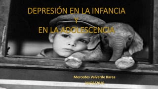 DEPRESIÓN EN LA INFANCIA
Y
EN LA ADOLESCENCIA
Mercedes Valverde Barea
24/02/2016
 