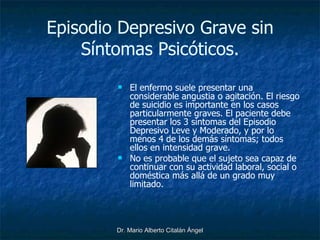 Episodio Depresivo Grave sin Síntomas Psicóticos. <ul><li>El enfermo suele presentar una considerable angustia o agitación...
