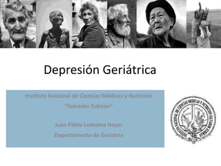 Depresión Geriátrica
Instituto Nacional de Ciencias Médicas y Nutrición
               “Salvador Zubirán”


           Juan Pablo Ledesma Heyer
           Departamento de Geriatría
 