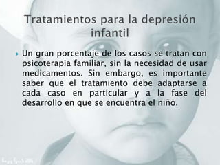  Un gran porcentaje de los casos se tratan con
psicoterapia familiar, sin la necesidad de usar
medicamentos. Sin embargo, es importante
saber que el tratamiento debe adaptarse a
cada caso en particular y a la fase del
desarrollo en que se encuentra el niño.
 