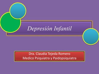 Depresión Infantil
Dra. Claudia Tejeda Romero
Medico Psiquiatra y Paidopsiquiatra
 