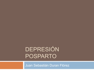 DEPRESIÓN
POSPARTO
Juan Sebastián Duran Flórez
 