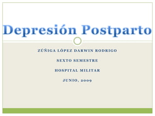 Depresión Postparto Zúñiga López Darwin Rodrigo Sexto Semestre  Hospital Militar Junio, 2009 