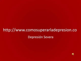 http://www.comosuperarladepresion.co
            Depresión Severa
 