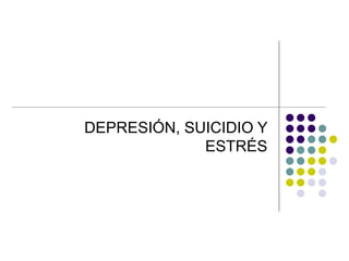 DEPRESIÓN, SUICIDIO Y
ESTRÉS
 