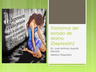 Trastornos del
estado de
ánimo
(Depresión)
Dr. José Antonio Ayerdis
Zamora
Médico Psiquiatra
 