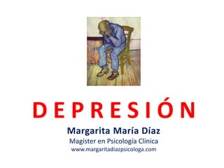 D E P R E S I Ó N 
Margarita María Díaz 
Magíster en Psicología Clínica 
www.margaritadiazpsicologa.com 
 