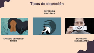 Tipos de depresión
EPISODIO DEPRESIVO
MAYOR
DEPRESIÓN
SUBCLÍNICA
DEPRESIÓN
ENMASCARADA
 