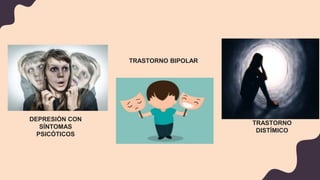 DEPRESIÓN CON
SÍNTOMAS
PSICÓTICOS
TRASTORNO BIPOLAR
TRASTORNO
DISTÍMICO
 