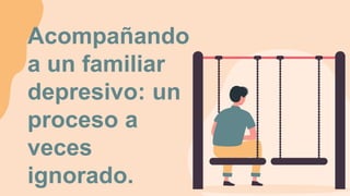 Acompañando
a un familiar
depresivo: un
proceso a
veces
ignorado.
 