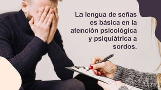 La lengua de señas
es básica en la
atención psicológica
y psiquiátrica a
sordos.
 