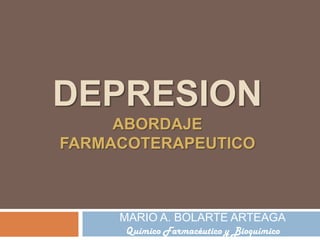 DEPRESIONABORDAJE FARMACOTERAPEUTICO MARIO A. BOLARTE ARTEAGA Químico Farmacéutico y Bioquímico 