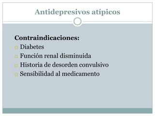 Antidepresivos atípicos


Contraindicaciones:
 Diabetes

 Función renal disminuida

 Historia de desorden convulsivo

 Sensibilidad al medicamento
 
