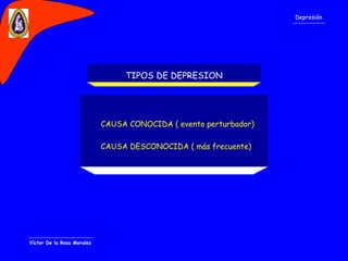 Víctor De la Rosa Morales Depresión CAUSA CONOCIDA ( evento perturbador) CAUSA DESCONOCIDA ( más frecuente)  TIPOS DE DEPRESION 