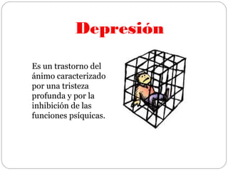 Depresión
Es un trastorno del
ánimo caracterizado
por una tristeza
profunda y por la
inhibición de las
funciones psíquicas.
 