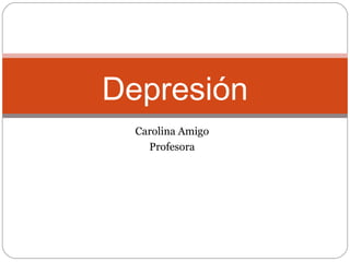 Carolina Amigo
Profesora
Trastornos mentales
Depresión
 