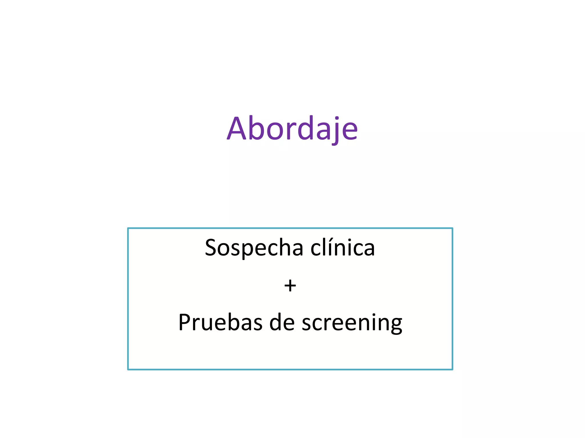 Abordaje
Sospecha clínica
+
Pruebas de screening

 