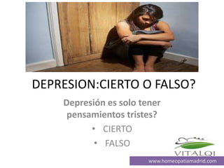 DEPRESION:CIERTO O FALSO?
Depresión es solo tener
pensamientos tristes?
• CIERTO
• FALSO
www.homeopatiamadrid.com

 