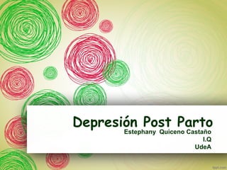 Depresión Post Parto
Estephany Quiceno Castaño
I.Q
UdeA

 