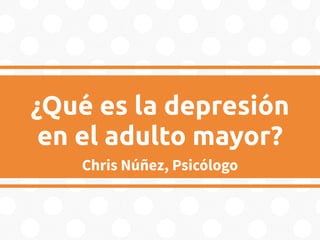 ¿Qué es la depresión
en el adulto mayor?
Chris Núñez, Psicólogo
 