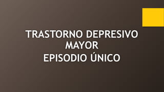 TRASTORNO DEPRESIVO
MAYOR
EPISODIO ÚNICO
 