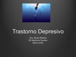 Trastorno Depresivo
Dra. Denys Medina
R2 Medicina Familiar
Marzo-2022
 