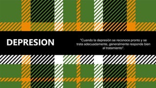 DEPRESION "Cuando la depresión se reconoce pronto y se
trata adecuadamente, generalmente responde bien
al tratamiento".
 