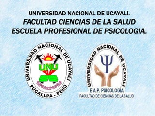 UNIVERSIDAD NACIONAL DE UCAYALI.
FACULTAD CIENCIAS DE LA SALUD
ESCUELA PROFESIONAL DE PSICOLOGIA.
 