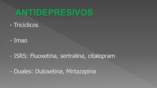 - Tricíclicos
- Imao
- ISRS: Fluoxetina, sertralina, citalopram
- Duales: Duloxetina, Mirtazapina
 
