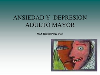 ANSIEDAD Y DEPRESION
   ADULTO MAYOR
      Mc.S Raquel Pérez Díaz
 