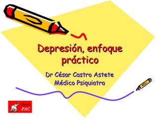 Depresión, enfoque práctico Dr César Castro Astete Médico Psiquiatra 