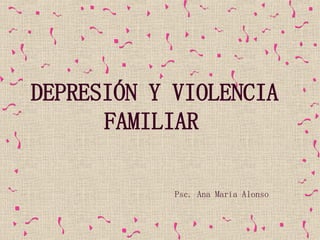 DEPRESIÓN Y VIOLENCIA FAMILIAR   Psc. Ana María Alonso 