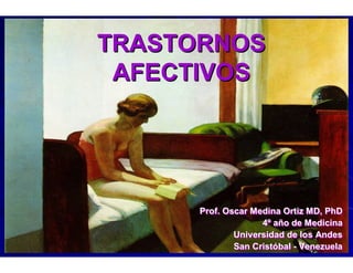 TRASTORNOS
 AFECTIVOS




      Prof. Oscar Medina Ortiz MD, PhD
                    4º año de Medicina
              Universidad de los Andes
              San Cristóbal - Venezuela
 